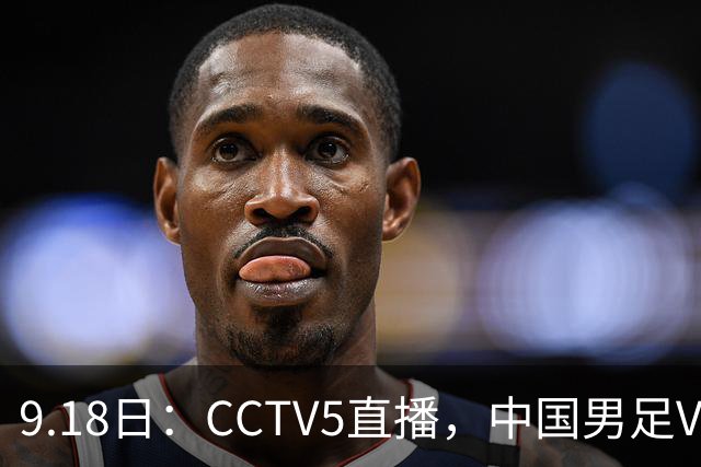 9.18日：CCTV5直播，中国男足VS伊朗时间已定！5件事决定两连胜